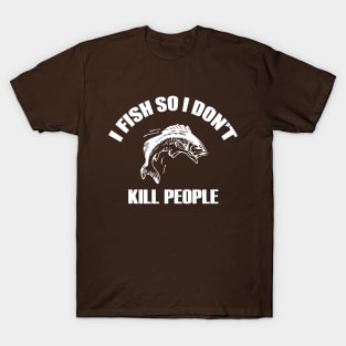 I Fish So I Don't Kill People T-Shirt